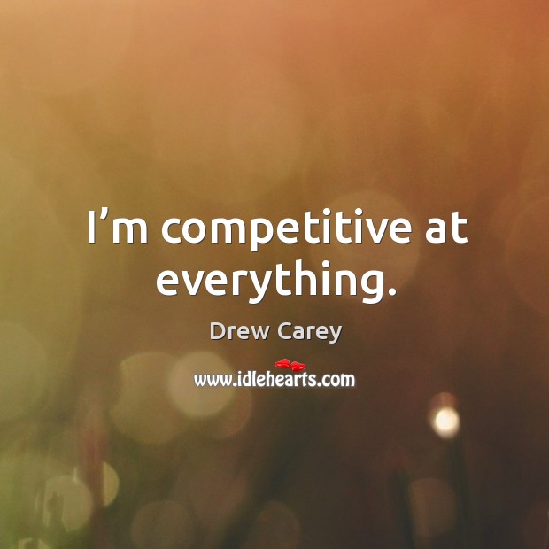 I’m competitive at everything. Drew Carey Picture Quote