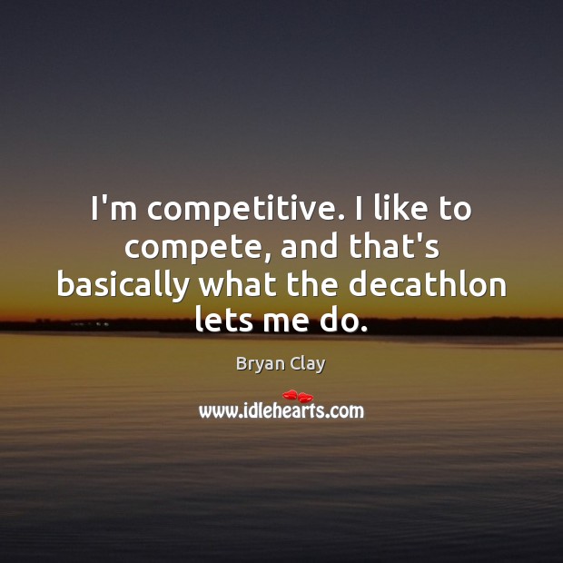 I’m competitive. I like to compete, and that’s basically what the decathlon lets me do. Bryan Clay Picture Quote