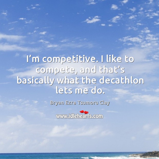 I’m competitive. I like to compete, and that’s basically what the decathlon lets me do. Image