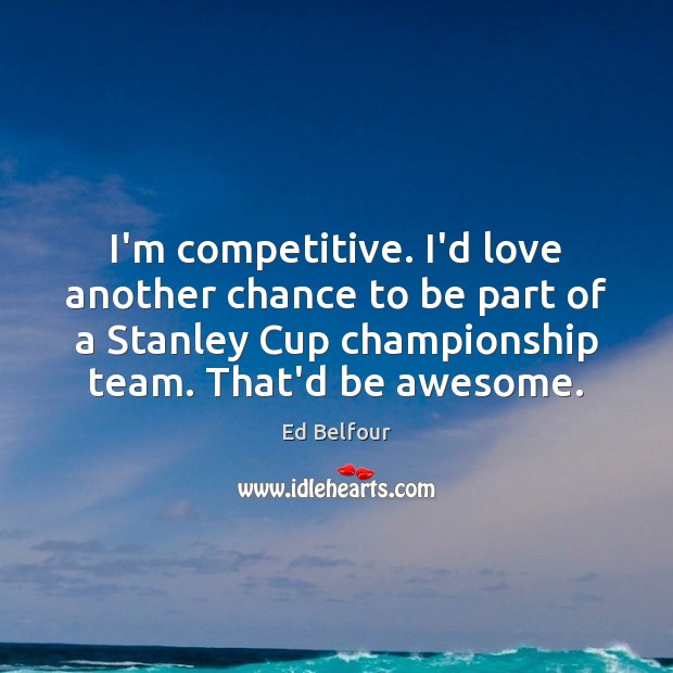I’m competitive. I’d love another chance to be part of a Stanley Image