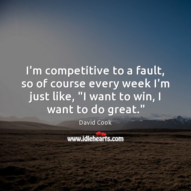 I’m competitive to a fault, so of course every week I’m just David Cook Picture Quote