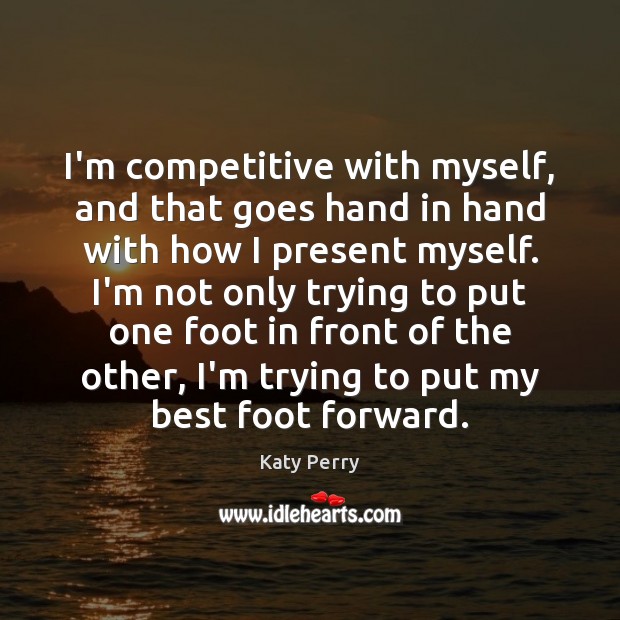 I’m competitive with myself, and that goes hand in hand with how Katy Perry Picture Quote