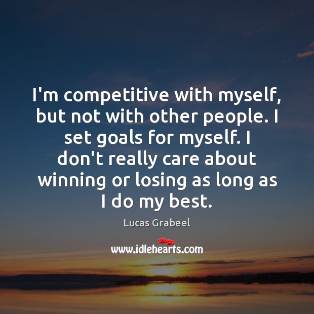 I’m competitive with myself, but not with other people. I set goals Image
