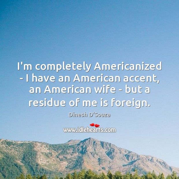 I’m completely Americanized – I have an American accent, an American wife Image