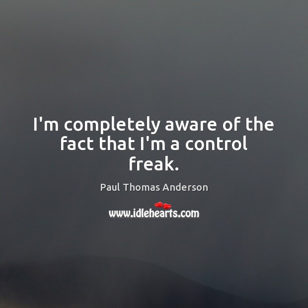I’m completely aware of the fact that I’m a control freak. Image