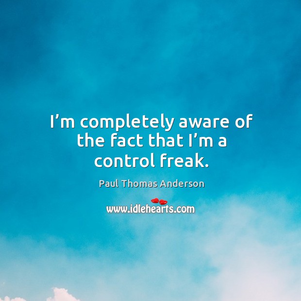 I’m completely aware of the fact that I’m a control freak. Paul Thomas Anderson Picture Quote