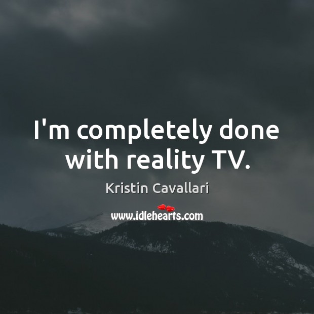 I’m completely done with reality TV. Kristin Cavallari Picture Quote