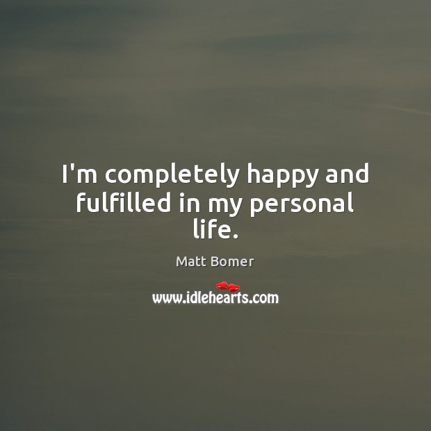 I’m completely happy and fulfilled in my personal life. Matt Bomer Picture Quote