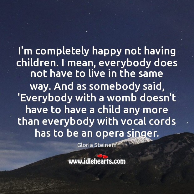 I’m completely happy not having children. I mean, everybody does not have Gloria Steinem Picture Quote