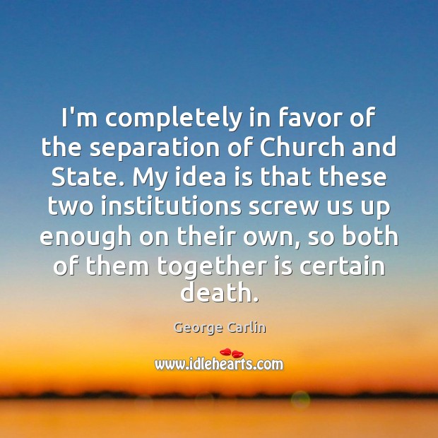 I’m completely in favor of the separation of Church and State. My George Carlin Picture Quote