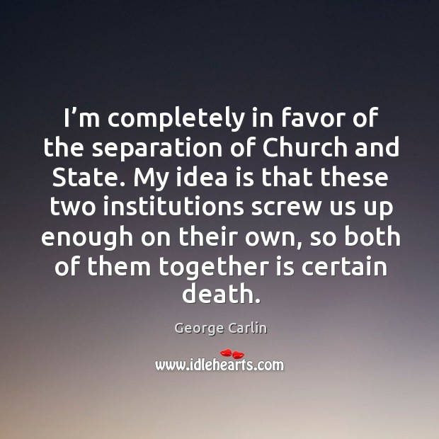 I’m completely in favor of the separation of church and state. George Carlin Picture Quote