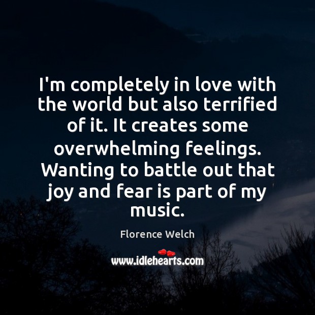 I’m completely in love with the world but also terrified of it. Florence Welch Picture Quote