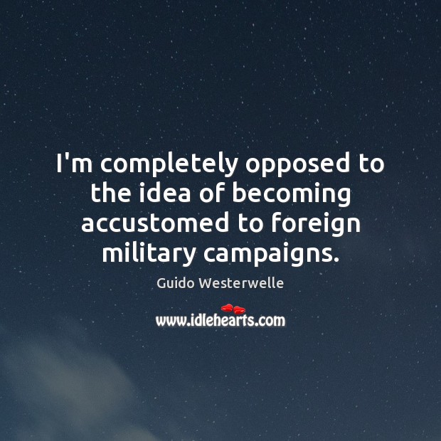 I’m completely opposed to the idea of becoming accustomed to foreign military campaigns. Image