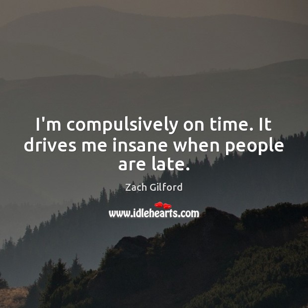 I’m compulsively on time. It drives me insane when people are late. Zach Gilford Picture Quote