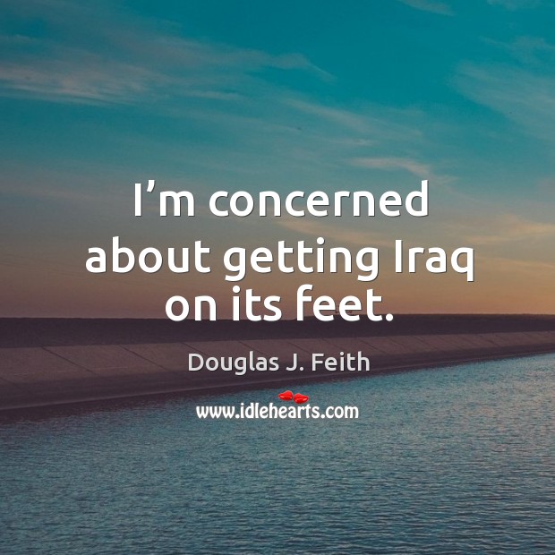I’m concerned about getting iraq on its feet. Image