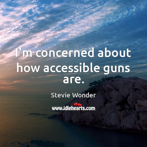 I’m concerned about how accessible guns are. Stevie Wonder Picture Quote