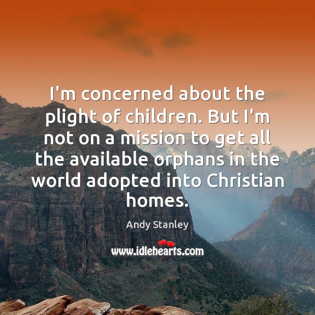 I’m concerned about the plight of children. But I’m not on a Andy Stanley Picture Quote