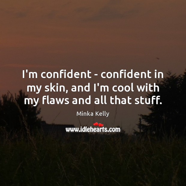 I’m confident – confident in my skin, and I’m cool with my flaws and all that stuff. Image