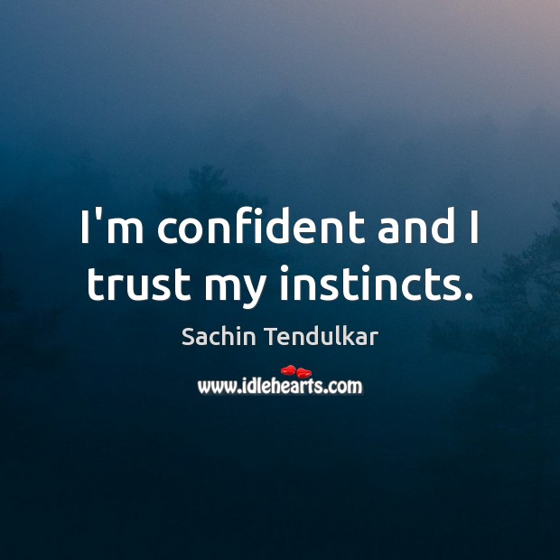 I’m confident and I trust my instincts. Sachin Tendulkar Picture Quote