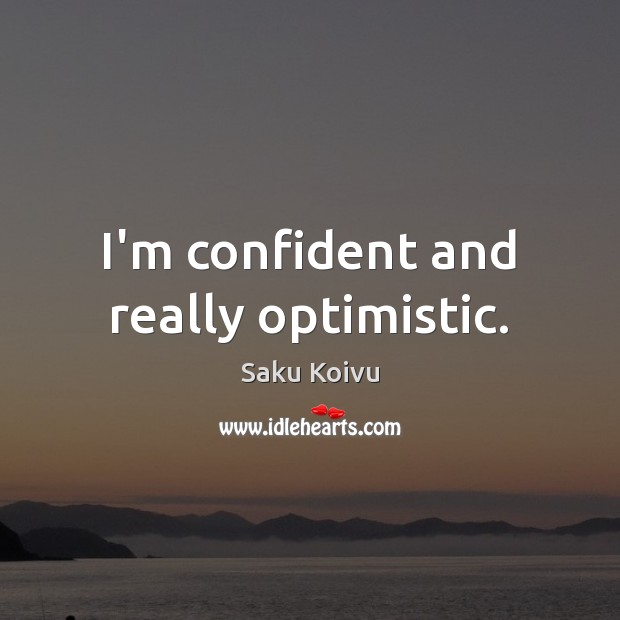 I’m confident and really optimistic. Saku Koivu Picture Quote