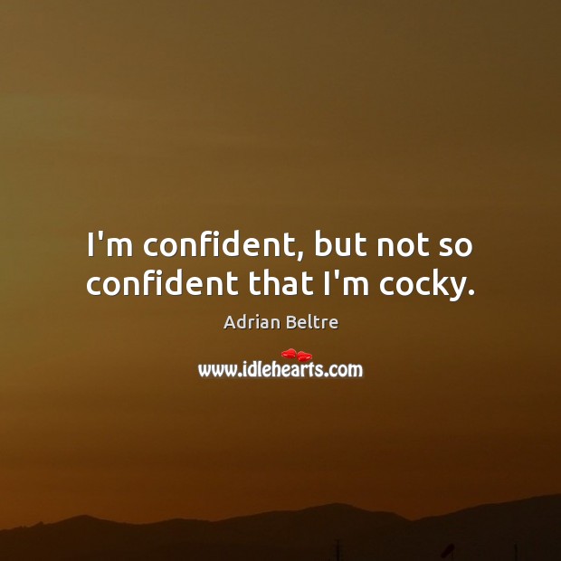 I’m confident, but not so confident that I’m cocky. Adrian Beltre Picture Quote