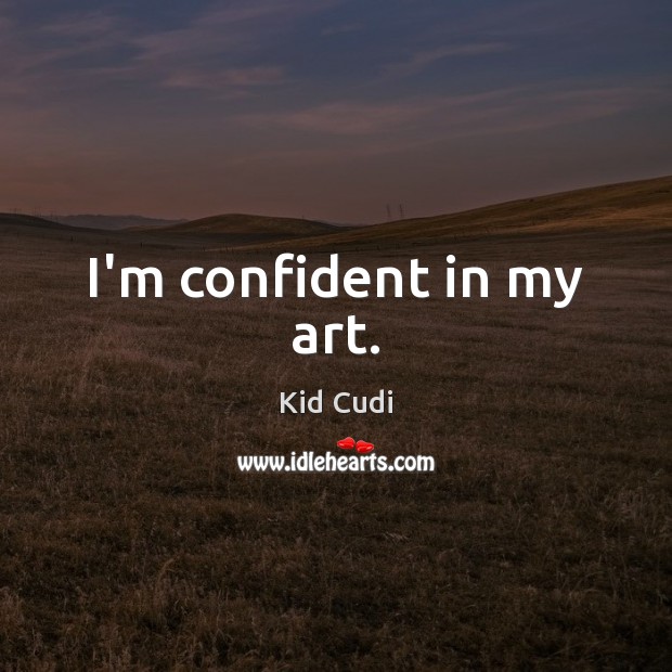 I’m confident in my art. Kid Cudi Picture Quote