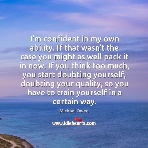 I’m confident in my own ability. If that wasn’t the case you might as well pack it in now. Image