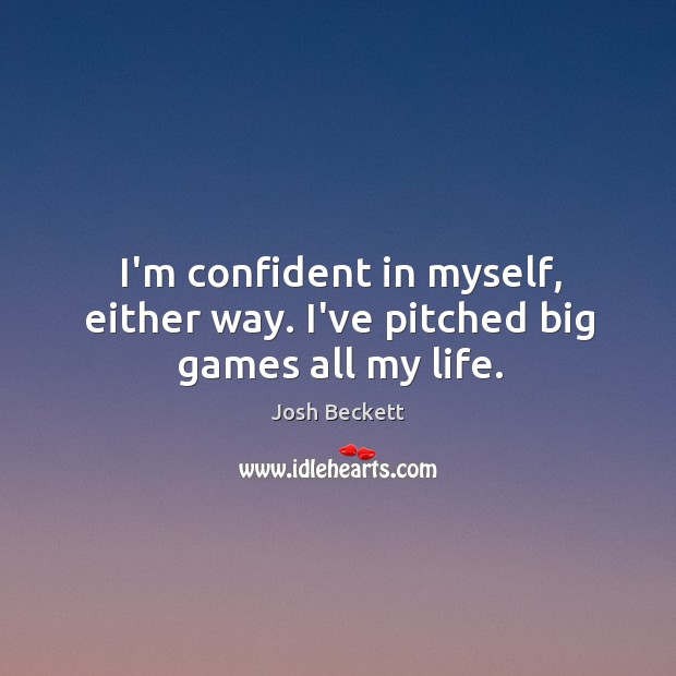 I’m confident in myself, either way. I’ve pitched big games all my life. Josh Beckett Picture Quote