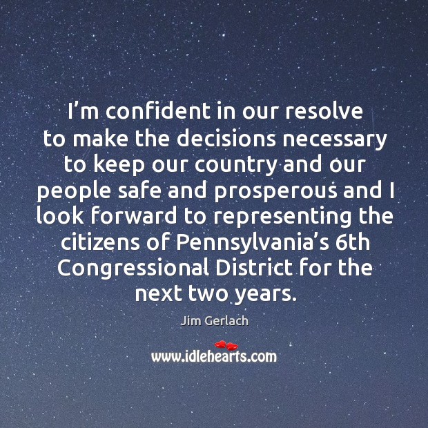 I’m confident in our resolve to make the decisions necessary to keep our country and our Image
