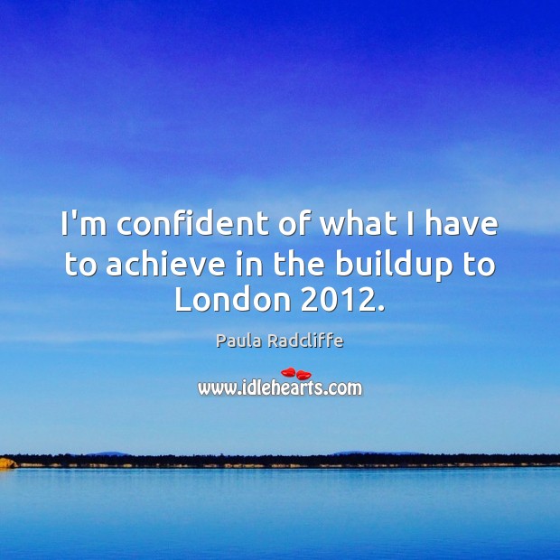 I’m confident of what I have to achieve in the buildup to London 2012. Paula Radcliffe Picture Quote