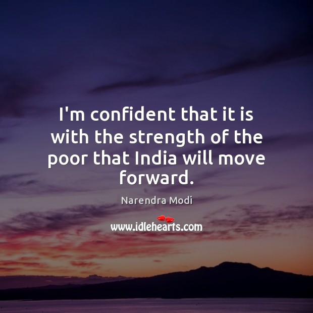 I’m confident that it is with the strength of the poor that India will move forward. Narendra Modi Picture Quote
