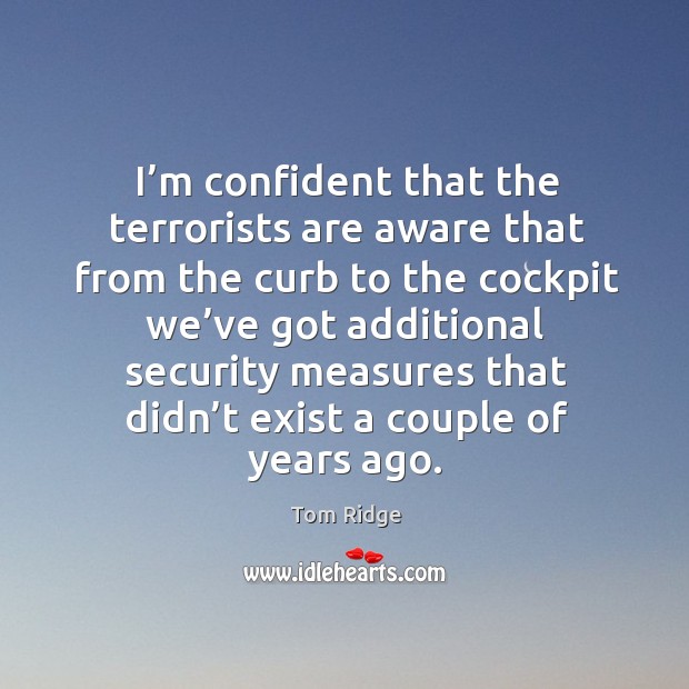 I’m confident that the terrorists are aware that from the curb to the cockpit Tom Ridge Picture Quote
