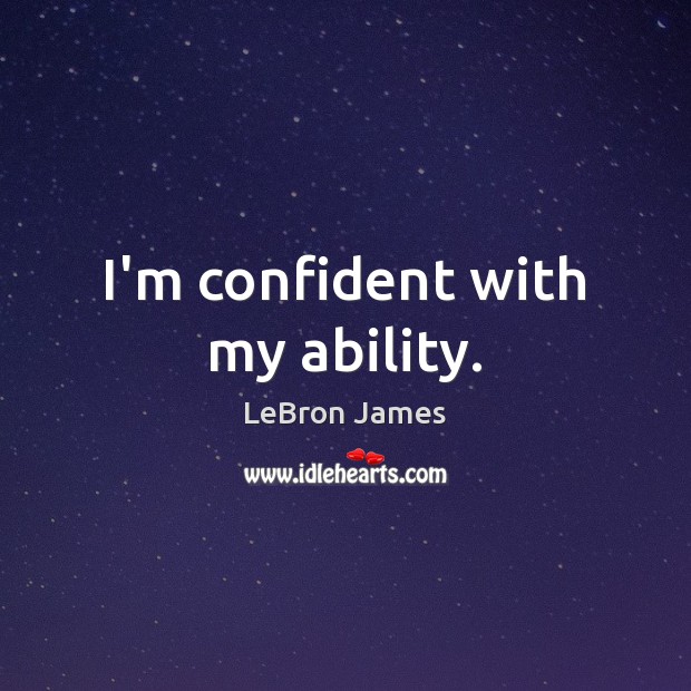 I’m confident with my ability. LeBron James Picture Quote