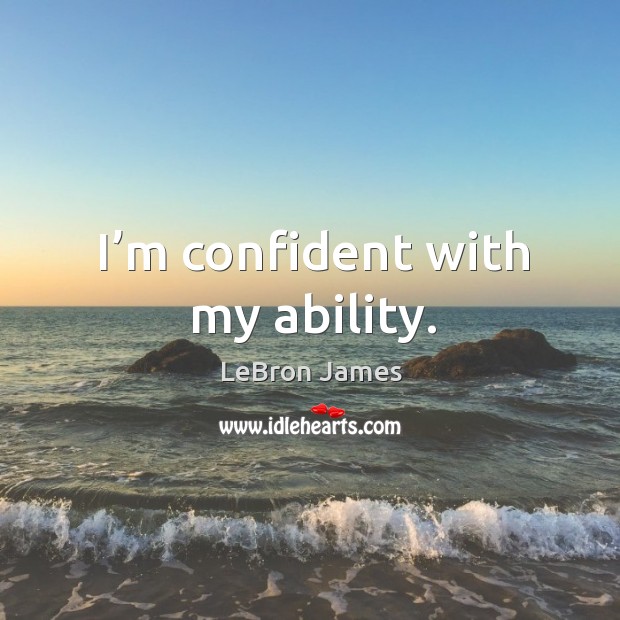 I’m confident with my ability. LeBron James Picture Quote