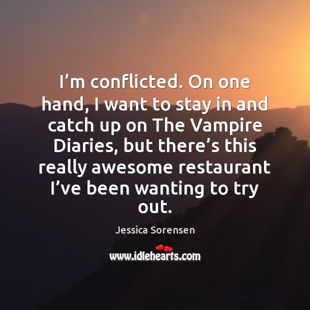 I’m conflicted. On one hand, I want to stay in and Jessica Sorensen Picture Quote