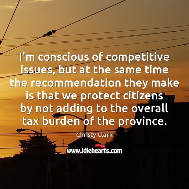 I’m conscious of competitive issues, but at the same time the recommendation Christy Clark Picture Quote