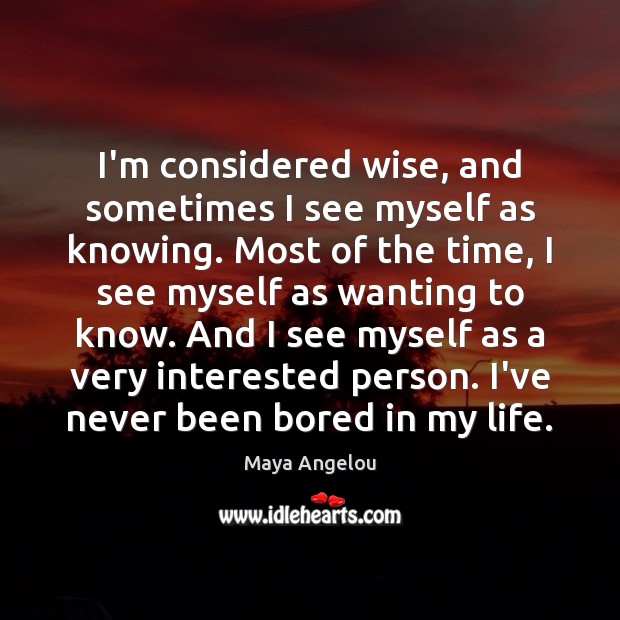 I’m considered wise, and sometimes I see myself as knowing. Most of Maya Angelou Picture Quote