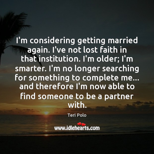 I’m considering getting married again. I’ve not lost faith in that institution. Teri Polo Picture Quote