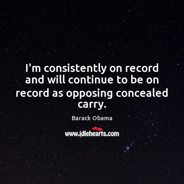 I’m consistently on record and will continue to be on record as opposing concealed carry. Image