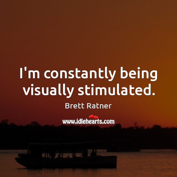 I’m constantly being visually stimulated. Brett Ratner Picture Quote
