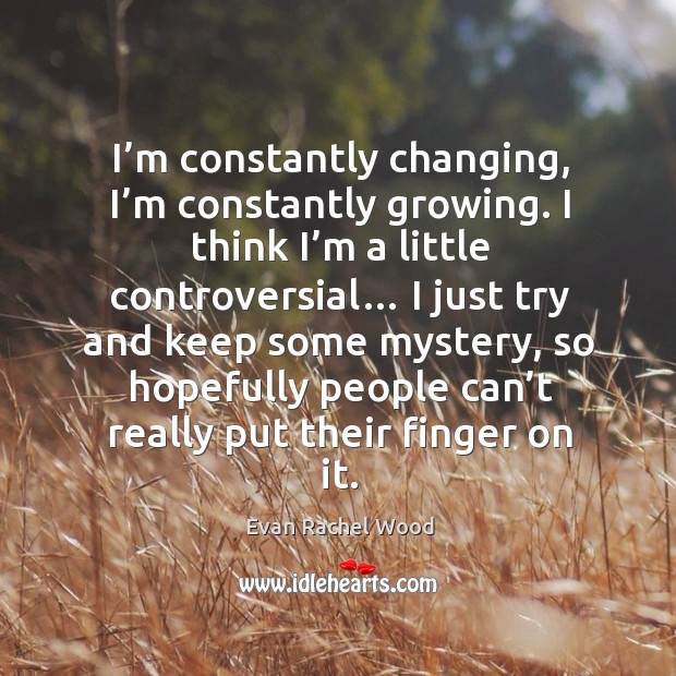 I’m constantly changing, I’m constantly growing. I think I’m a little controversial… Evan Rachel Wood Picture Quote