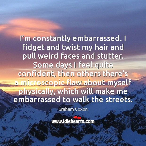I’m constantly embarrassed. I fidget and twist my hair and pull Graham Coxon Picture Quote