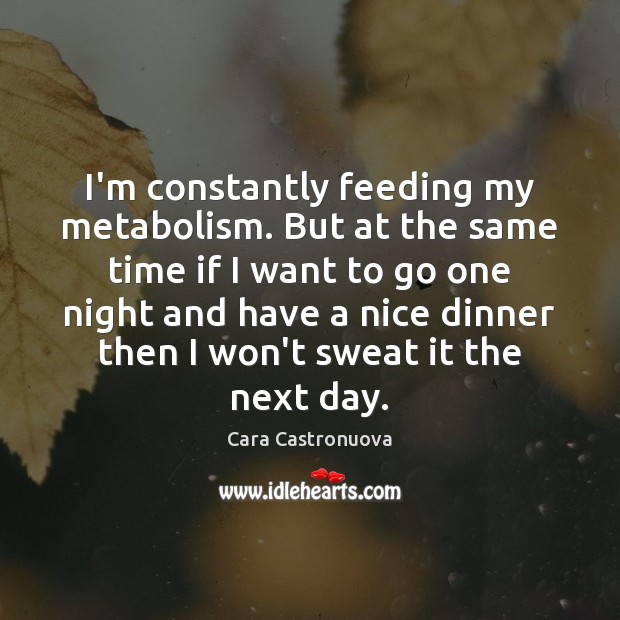 I’m constantly feeding my metabolism. But at the same time if I Cara Castronuova Picture Quote