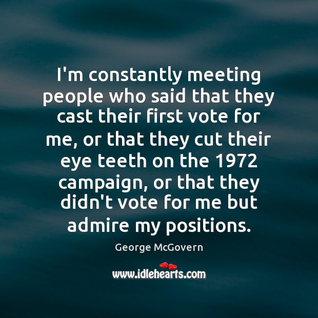 I’m constantly meeting people who said that they cast their first vote George McGovern Picture Quote