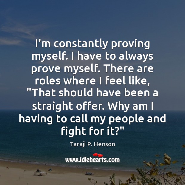 I’m constantly proving myself. I have to always prove myself. There are Taraji P. Henson Picture Quote