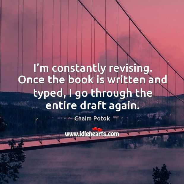 I’m constantly revising. Once the book is written and typed, I go through the entire draft again. Chaim Potok Picture Quote