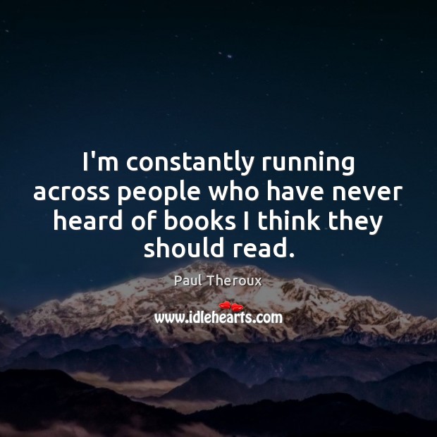 I’m constantly running across people who have never heard of books I Paul Theroux Picture Quote