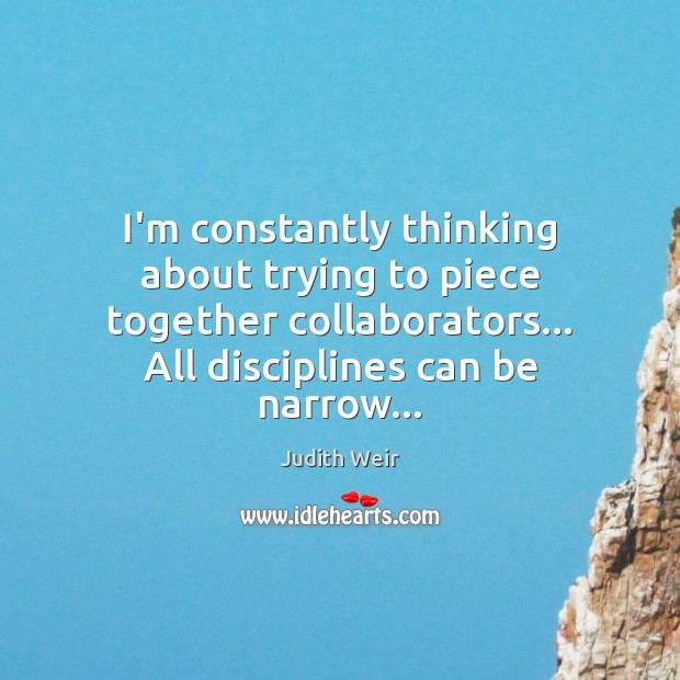 I’m constantly thinking about trying to piece together collaborators… All disciplines can Judith Weir Picture Quote