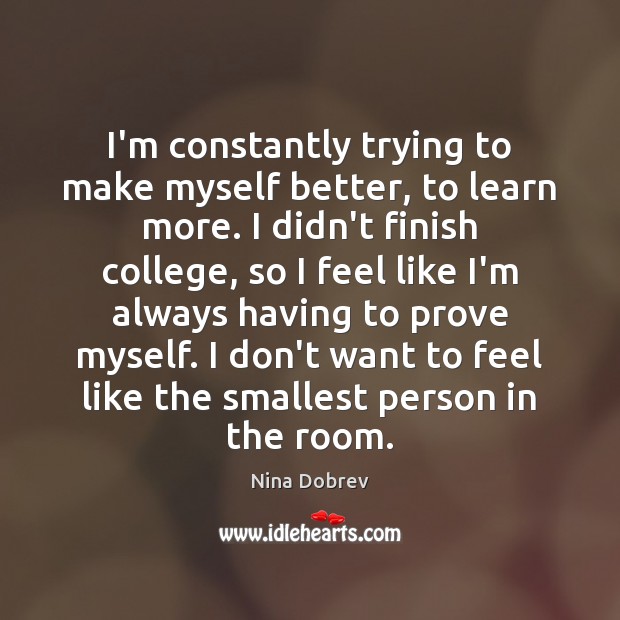 I’m constantly trying to make myself better, to learn more. I didn’t Nina Dobrev Picture Quote