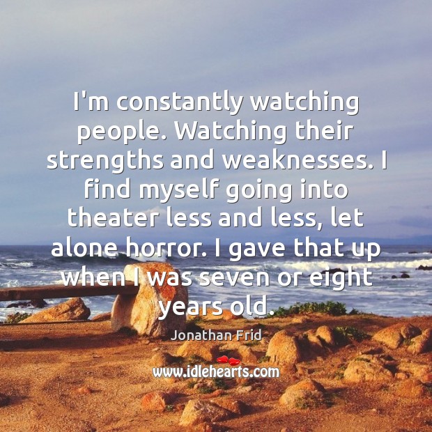 I’m constantly watching people. Watching their strengths and weaknesses. I find myself Jonathan Frid Picture Quote